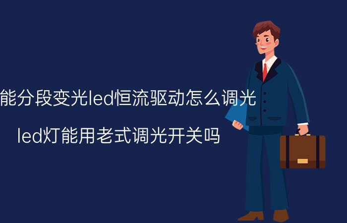 智能分段变光led恒流驱动怎么调光 led灯能用老式调光开关吗？